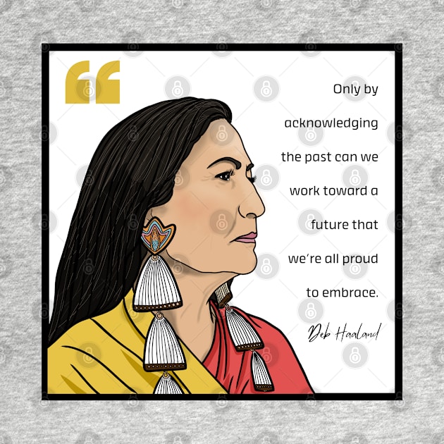 History Quote: Deb Haaland - "Only by acknowledging the past..." by History Tees